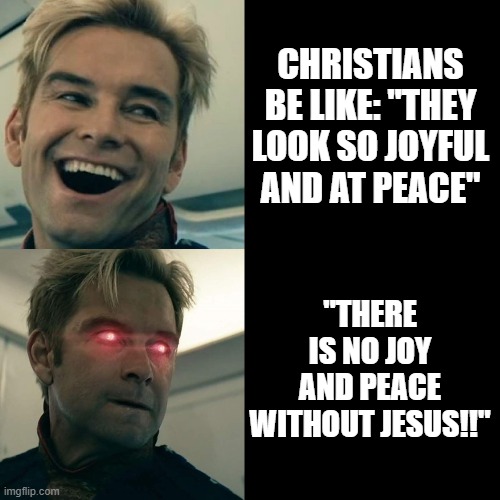 Christians | CHRISTIANS BE LIKE: "THEY LOOK SO JOYFUL AND AT PEACE"; "THERE IS NO JOY AND PEACE WITHOUT JESUS!!" | image tagged in homelander happy angry | made w/ Imgflip meme maker