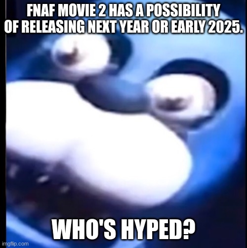 Har | FNAF MOVIE 2 HAS A POSSIBILITY OF RELEASING NEXT YEAR OR EARLY 2025. WHO'S HYPED? | image tagged in surprised bonnie,fnaf | made w/ Imgflip meme maker