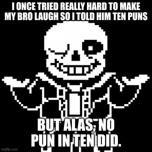 best pun. | I ONCE TRIED REALLY HARD TO MAKE MY BRO LAUGH SO I TOLD HIM TEN PUNS; BUT ALAS, NO PUN IN TEN DID. | image tagged in sans | made w/ Imgflip meme maker