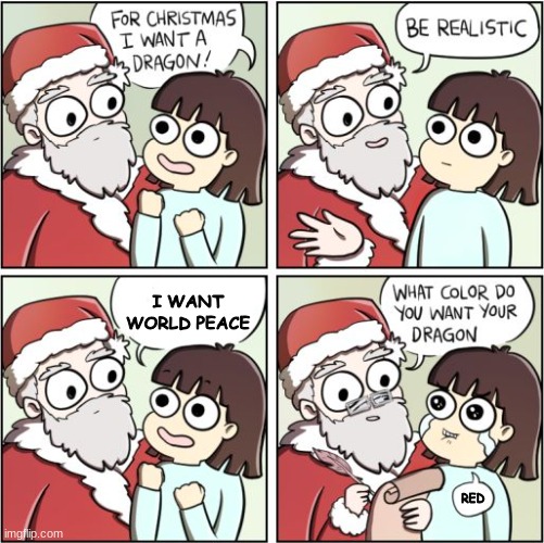 For Christmas I Want a Dragon | I WANT WORLD PEACE; RED | image tagged in for christmas i want a dragon | made w/ Imgflip meme maker