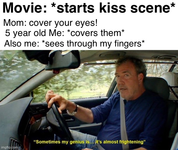 I was so young | Movie: *starts kiss scene*; Mom: cover your eyes! 5 year old Me: *covers them*; Also me: *sees through my fingers* | image tagged in sometimes my genius its almost frightening | made w/ Imgflip meme maker
