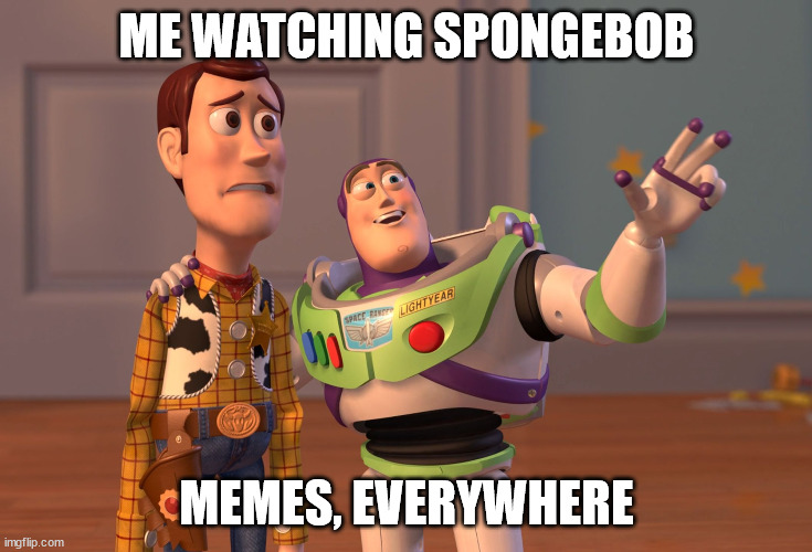 ME WATCHING SPONGEBOB MEMES, EVERYWHERE | image tagged in memes,x x everywhere | made w/ Imgflip meme maker