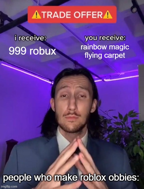 Roblox developers: | 999 robux; rainbow magic flying carpet; people who make roblox obbies: | image tagged in trade offer | made w/ Imgflip meme maker