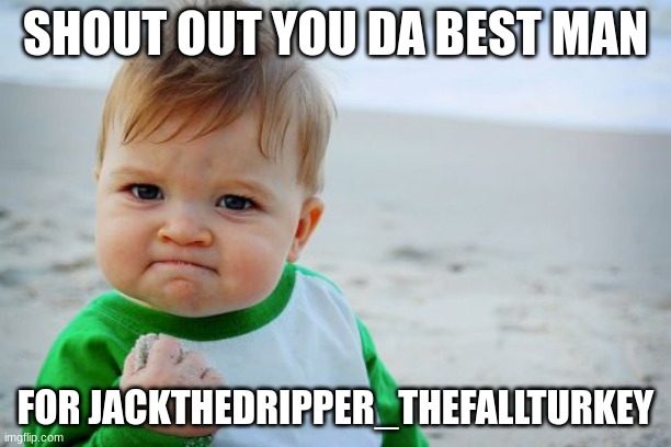 Success Kid Original | SHOUT OUT YOU DA BEST MAN; FOR JACKTHEDRIPPER_THEFALLTURKEY | image tagged in memes,success kid original | made w/ Imgflip meme maker
