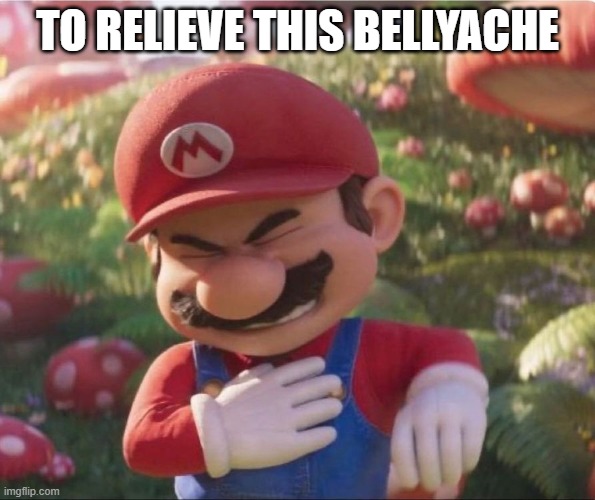 Super Mario Stomach Ache | TO RELIEVE THIS BELLYACHE | image tagged in super mario stomach ache | made w/ Imgflip meme maker