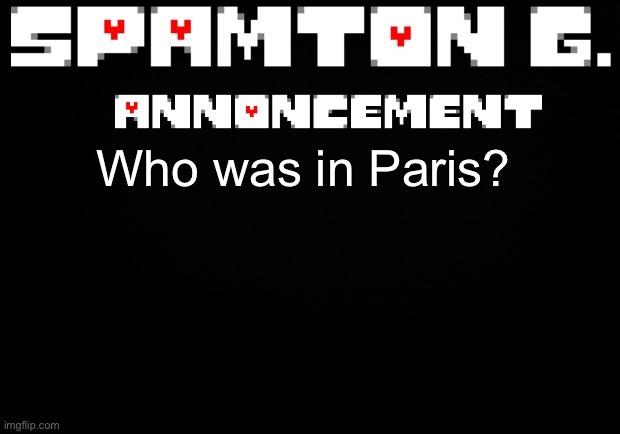Spamton announcement temp | Who was in Paris? | image tagged in spamton announcement temp | made w/ Imgflip meme maker