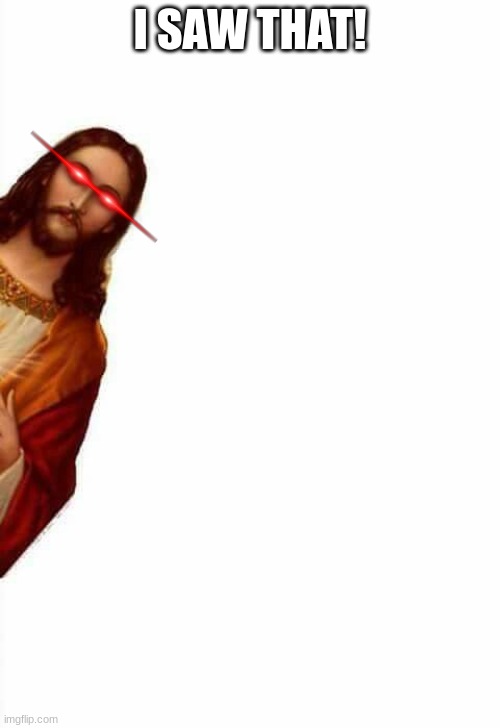 jesus watching you | I SAW THAT! | image tagged in jesus watcha doin | made w/ Imgflip meme maker