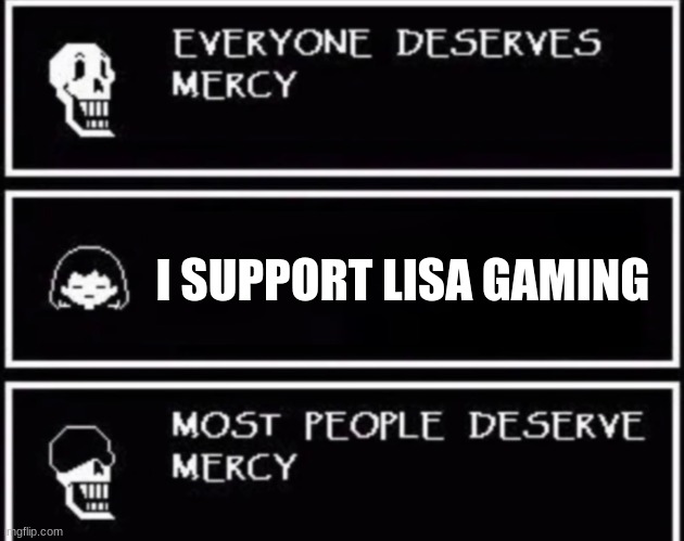 Lisa gaming sucks | I SUPPORT LISA GAMING | image tagged in everyone deserves mercy | made w/ Imgflip meme maker