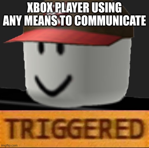 Roblox Triggered | XBOX PLAYER USING ANY MEANS TO COMMUNICATE | image tagged in roblox triggered | made w/ Imgflip meme maker