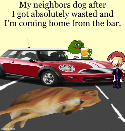 Squished Pikachu | My neighbors dog after I got absolutely wasted and I’m coming home from the bar. | image tagged in squished pikachu | made w/ Imgflip meme maker