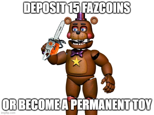 DEPOSIT 15 FAZCOINS OR BECOME A PERMANENT TOY | made w/ Imgflip meme maker