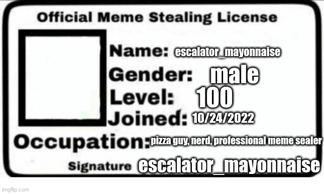 Official Meme Stealing License | escalator_mayonnaise; male; 100; 10/24/2022; pizza guy, nerd, professional meme sealer; escalator_mayonnaise | image tagged in official meme stealing license | made w/ Imgflip meme maker