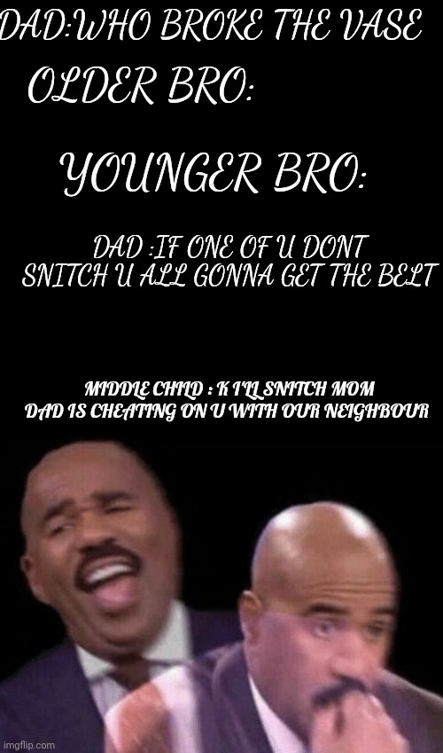 Oh shit | DAD:WHO BROKE THE VASE; OLDER BRO:; YOUNGER BRO:; DAD :IF ONE OF U DONT SNITCH U ALL GONNA GET THE BELT; MIDDLE CHILD : K I'LL SNITCH MOM DAD IS CHEATING ON U WITH OUR NEIGHBOUR | image tagged in oh shit | made w/ Imgflip meme maker