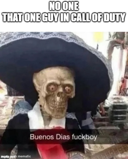 buenos dias f**kboy | NO ONE
THAT ONE GUY IN CALL OF DUTY | image tagged in buenos dias f kboy,call of duty,memes | made w/ Imgflip meme maker
