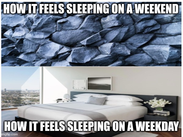 Idk why it's like this does anyone else feel this way | HOW IT FEELS SLEEPING ON A WEEKEND; HOW IT FEELS SLEEPING ON A WEEKDAY | image tagged in sleep,memes,relatable,weekend,weekdays | made w/ Imgflip meme maker