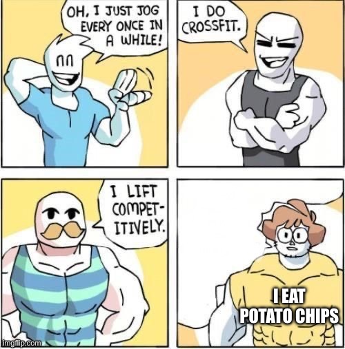 I chip | I EAT POTATO CHIPS | image tagged in true strength by shen | made w/ Imgflip meme maker