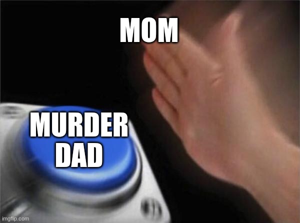 Blank Nut Button Meme | MOM MURDER DAD | image tagged in memes,blank nut button | made w/ Imgflip meme maker