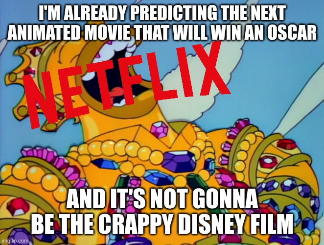netflix after leo won best animated feature film award at next year's oscars | I'M ALREADY PREDICTING THE NEXT ANIMATED MOVIE THAT WILL WIN AN OSCAR; AND IT'S NOT GONNA BE THE CRAPPY DISNEY FILM | image tagged in homer covered in gold laughing,prediction,netflix,oscars | made w/ Imgflip meme maker