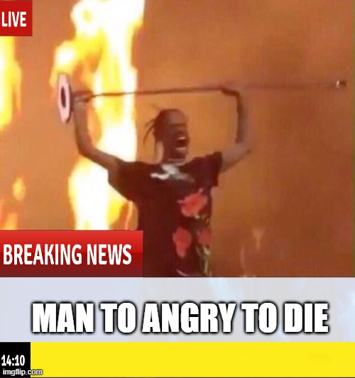MAN TO ANGRY TO DIE | made w/ Imgflip meme maker
