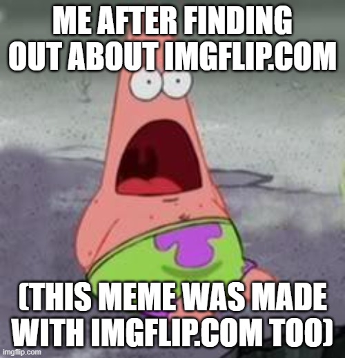 Suprised Patrick | ME AFTER FINDING OUT ABOUT IMGFLIP.COM; (THIS MEME WAS MADE WITH IMGFLIP.COM TOO) | image tagged in suprised patrick | made w/ Imgflip meme maker