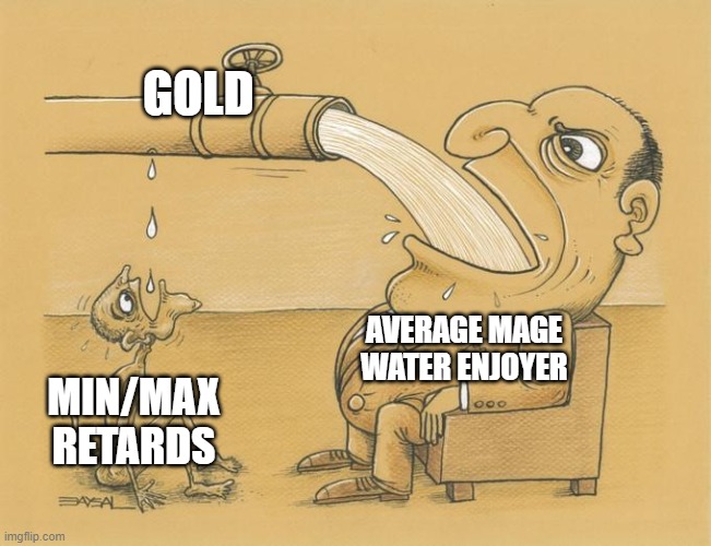 Greedy Pipe Man | GOLD; AVERAGE MAGE WATER ENJOYER; MIN/MAX RETARDS | image tagged in greedy pipe man | made w/ Imgflip meme maker