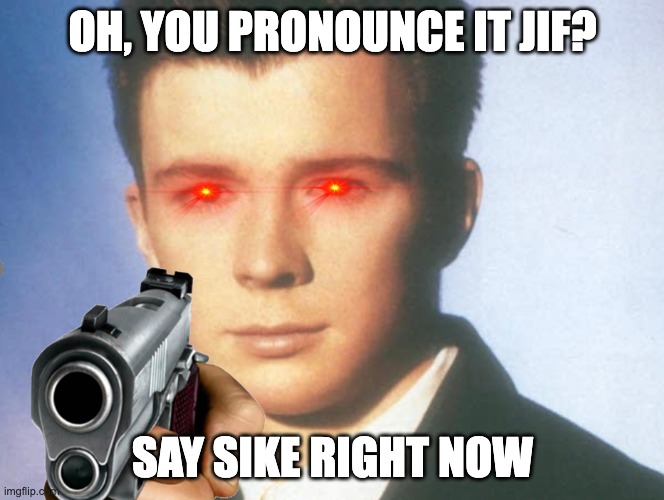 This only has one frame ? | OH, YOU PRONOUNCE IT JIF? SAY SIKE RIGHT NOW | image tagged in you know the rules and so do i say goodbye | made w/ Imgflip meme maker