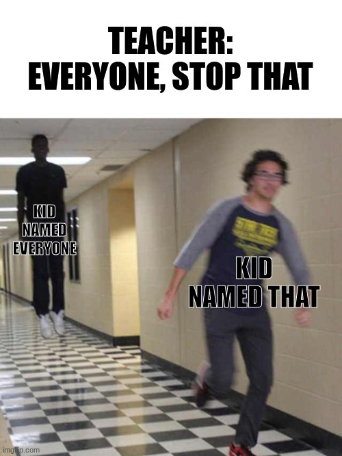 RUN FOR IT, THAT!! | TEACHER: EVERYONE, STOP THAT; KID NAMED EVERYONE; KID NAMED THAT | image tagged in floating boy chasing running boy | made w/ Imgflip meme maker