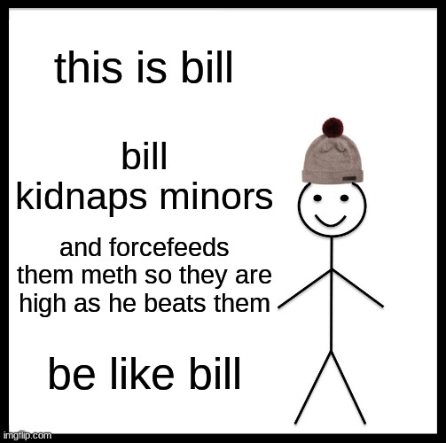 my account is finally old enough... | this is bill; bill kidnaps minors; and forcefeeds them meth so they are high as he beats them; be like bill | image tagged in memes,be like bill | made w/ Imgflip meme maker