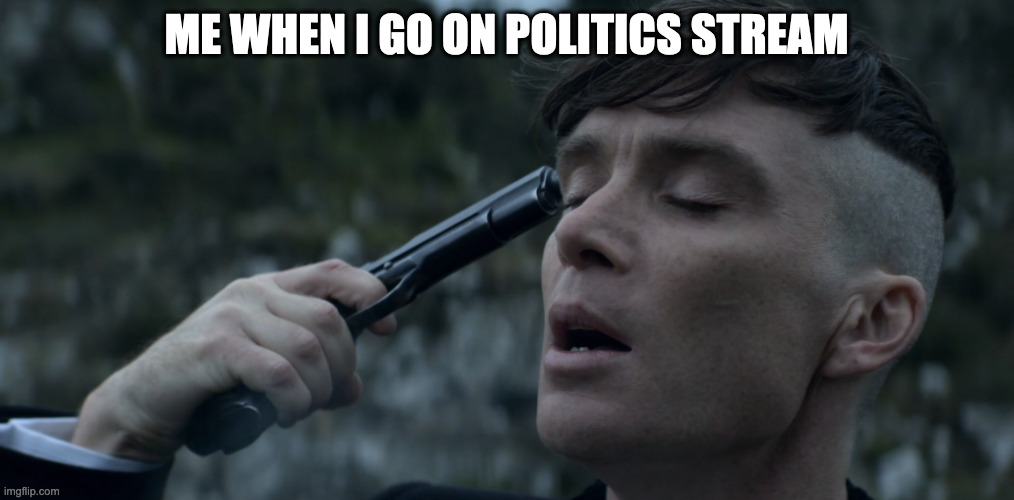 such a cringe stream | ME WHEN I GO ON POLITICS STREAM | image tagged in peaky blinders gun suicide | made w/ Imgflip meme maker