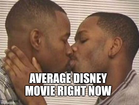 Every Disney movie right now | AVERAGE DISNEY MOVIE RIGHT NOW | image tagged in 2 gay black mens kissing,disney | made w/ Imgflip meme maker