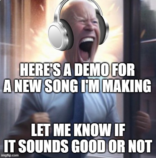 Link in comments | HERE'S A DEMO FOR A NEW SONG I'M MAKING; LET ME KNOW IF IT SOUNDS GOOD OR NOT | image tagged in joe biden headphones | made w/ Imgflip meme maker