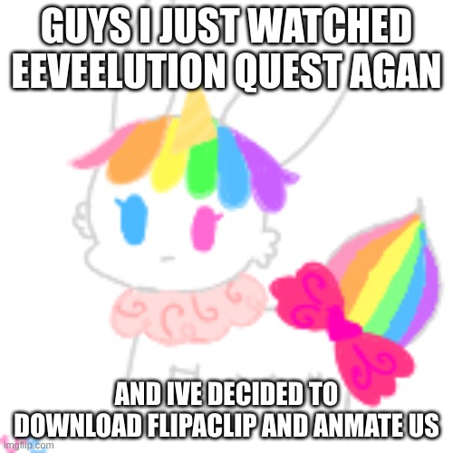 yippee do da | GUYS I JUST WATCHED EEVEELUTION QUEST AGAN; AND IVE DECIDED TO DOWNLOAD FLIPACLIP AND ANMATE US | image tagged in chibi unicorn eevee | made w/ Imgflip meme maker