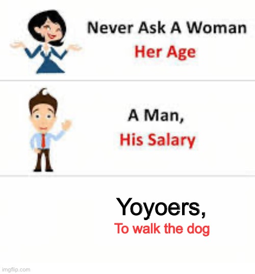 Never ask a woman her age | Yoyoers, To walk the dog | image tagged in never ask a woman her age | made w/ Imgflip meme maker