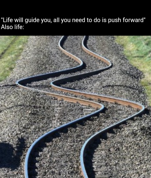 WeEEEeeEEEeee | "Life will guide you, all you need to do is push forward"
Also life: | made w/ Imgflip meme maker