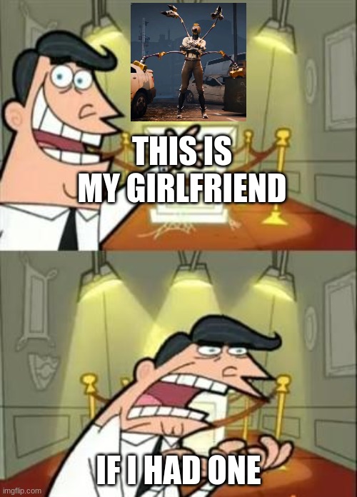 Me; | THIS IS MY GIRLFRIEND; IF I HAD ONE | image tagged in memes,this is where i'd put my trophy if i had one | made w/ Imgflip meme maker