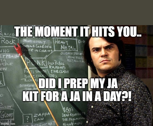 Jack Black School of Rock | THE MOMENT IT HITS YOU.. DID I PREP MY JA KIT FOR A JA IN A DAY?! | image tagged in jack black school of rock | made w/ Imgflip meme maker