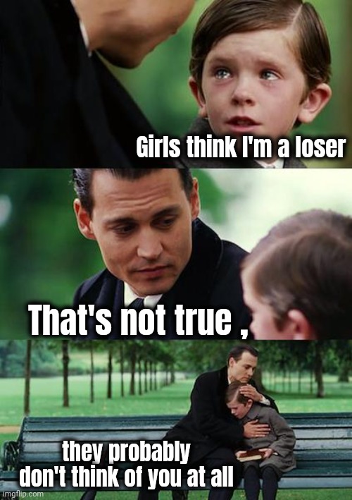 Thanks , Dad | Girls think I'm a loser; That's not true , they probably don't think of you at all | image tagged in memes,finding neverland,encouragement,well yes but actually no,parenting,one job | made w/ Imgflip meme maker