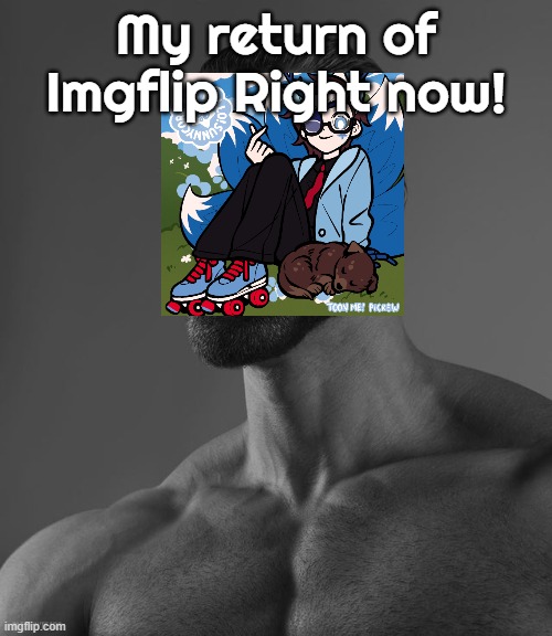 The return of Myself | My return of Imgflip Right now! | image tagged in giga chad | made w/ Imgflip meme maker
