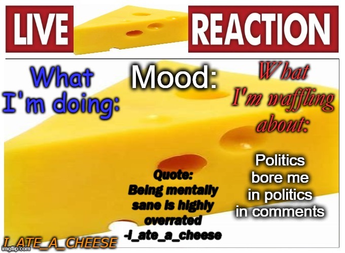 . | Politics bore me in politics in comments | image tagged in i_ate_a_cheese announcement template new | made w/ Imgflip meme maker