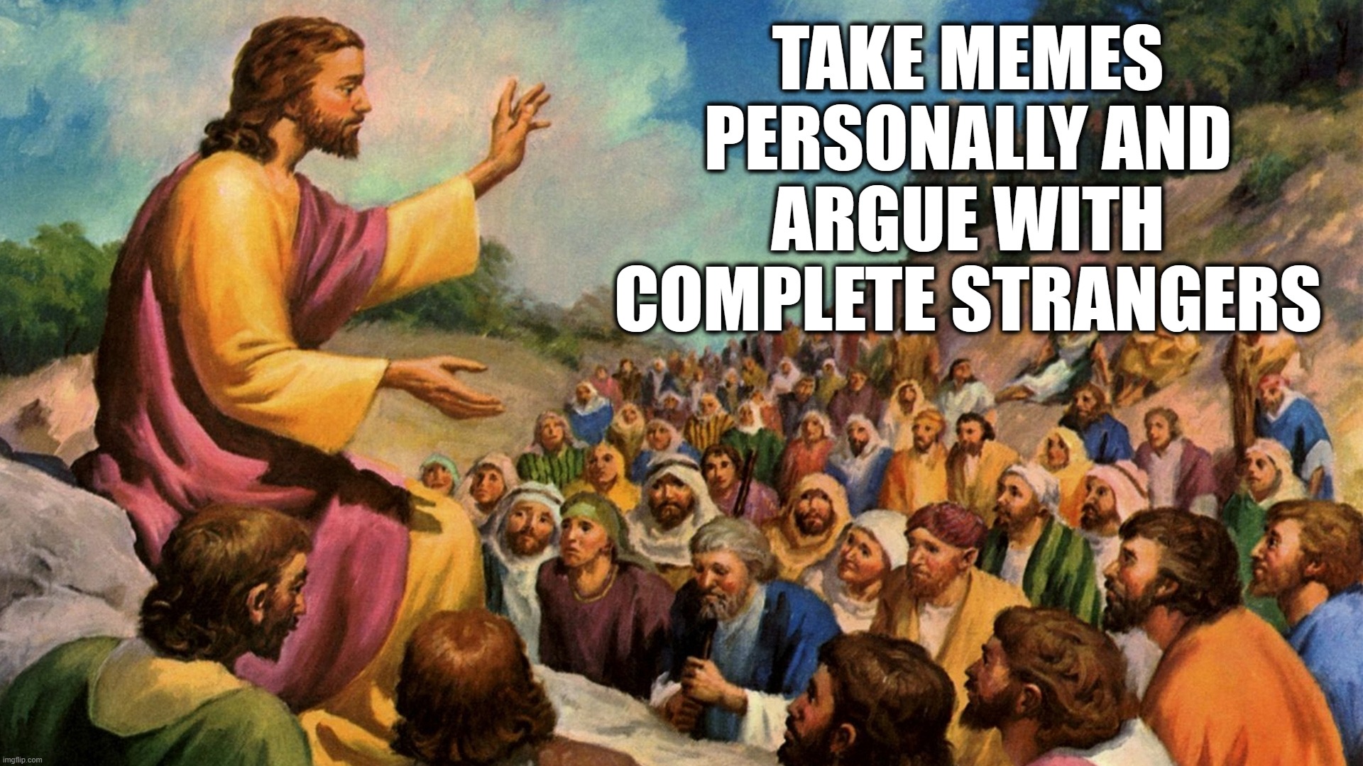 The Lesson To Rednecks | TAKE MEMES PERSONALLY AND ARGUE WITH COMPLETE STRANGERS | image tagged in jesus,lesson,rednecks | made w/ Imgflip meme maker