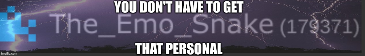 You don’t have to get that personal | image tagged in you don t have to get that personal | made w/ Imgflip meme maker