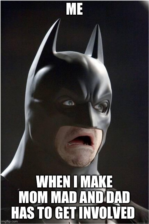 Batman Scared | ME; WHEN I MAKE MOM MAD AND DAD HAS TO GET INVOLVED | image tagged in batman scared | made w/ Imgflip meme maker