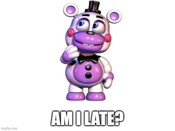 Does Helpy even count as a Freddy? | AM I LATE? | made w/ Imgflip meme maker