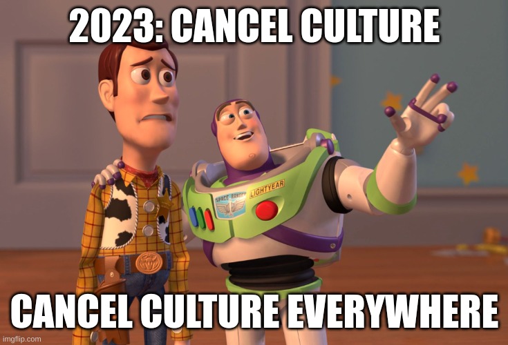 X, X Everywhere | 2023: CANCEL CULTURE; CANCEL CULTURE EVERYWHERE | image tagged in memes,x x everywhere | made w/ Imgflip meme maker