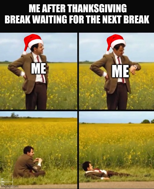 school breaks memes | ME AFTER THANKSGIVING BREAK WAITING FOR THE NEXT BREAK; ME; ME | image tagged in mr bean waiting,memes,funny,school meme,breaks,christmas | made w/ Imgflip meme maker