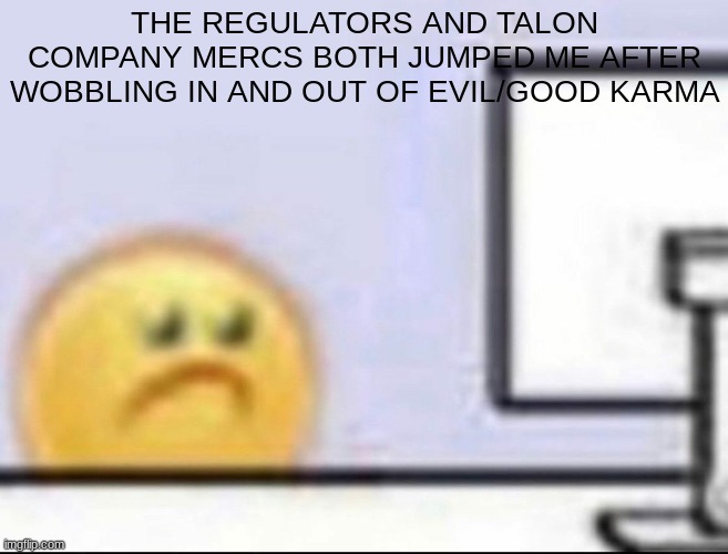 fallout 3 moment | THE REGULATORS AND TALON COMPANY MERCS BOTH JUMPED ME AFTER WOBBLING IN AND OUT OF EVIL/GOOD KARMA | image tagged in zad,boo womp | made w/ Imgflip meme maker