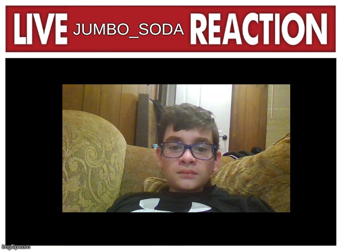 Live reaction | JUMBO_SODA | image tagged in live reaction | made w/ Imgflip meme maker