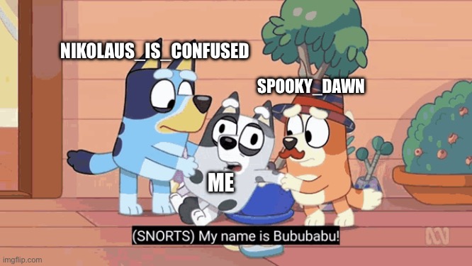 When I’m drunk | NIKOLAUS_IS_CONFUSED; SPOOKY_DAWN; ME | image tagged in bluey | made w/ Imgflip meme maker