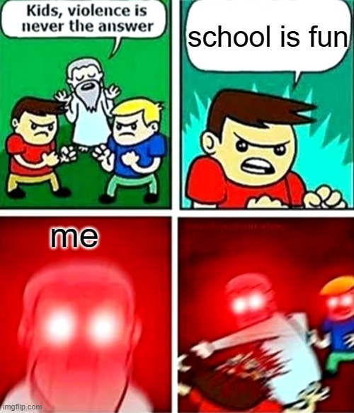 Kids violence is never the answer | school is fun; me | image tagged in kids violence is never the answer | made w/ Imgflip meme maker