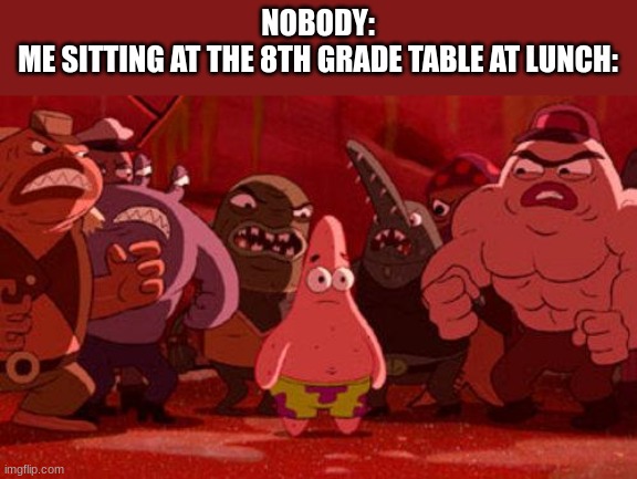 funny title | NOBODY:
ME SITTING AT THE 8TH GRADE TABLE AT LUNCH: | image tagged in patrick star crowded,idk,oh wow are you actually reading these tags,stop reading the tags | made w/ Imgflip meme maker